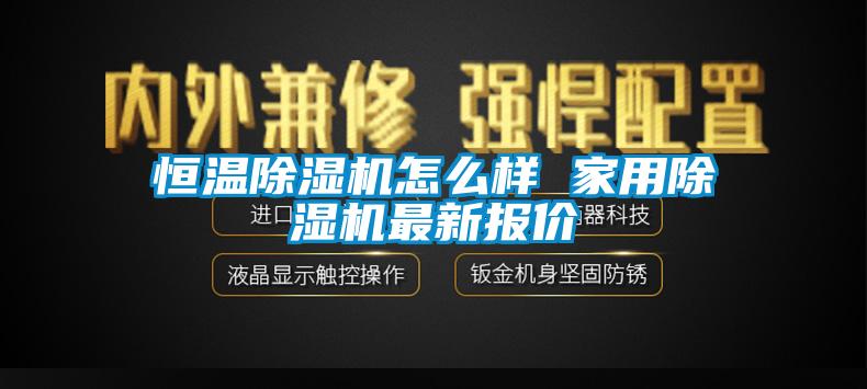 恒温除湿机怎么样 家用除湿机最新报价