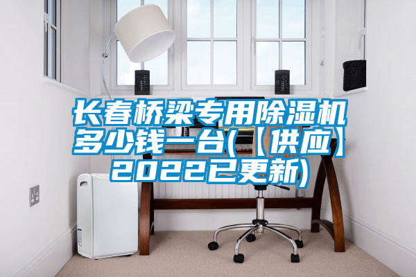 长春桥梁专用除湿机多少钱一台(【供应】2022已更新)