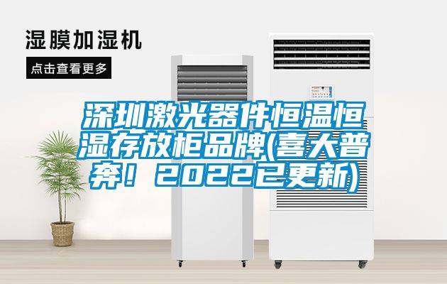 深圳激光器件恒温恒湿存放柜品牌(喜大普奔！2022已更新)