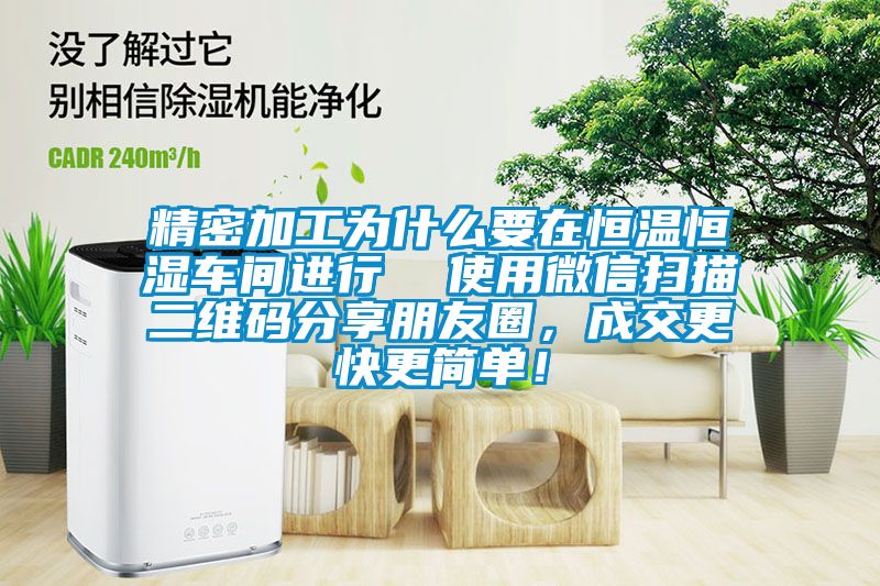 精密加工为什么要在恒温恒湿车间进行  使用微信扫描二维码分享朋友圈，成交更快更简单！