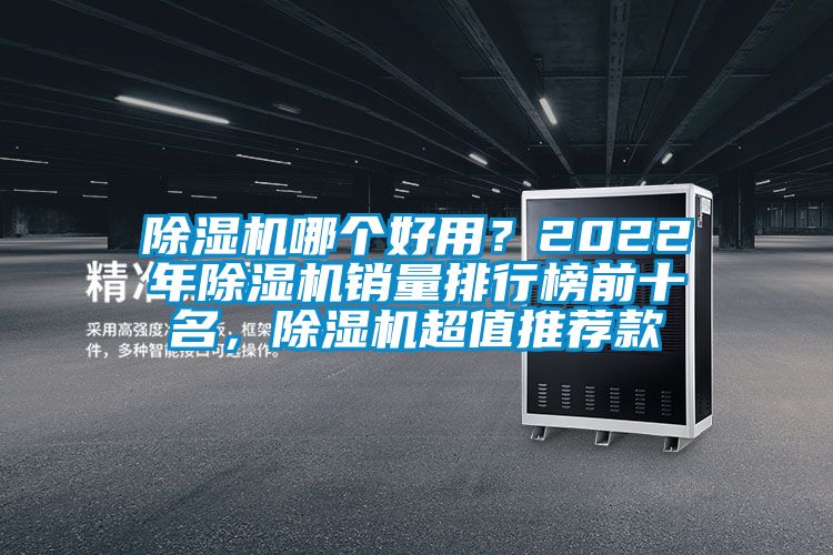 除湿机哪个好用？2022年除湿机销量排行榜前十名，除湿机超值推荐款