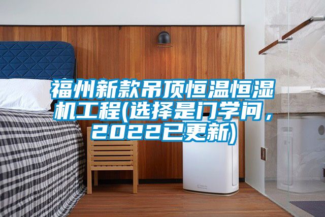 福州新款吊顶恒温恒湿机工程(选择是门学问，2022已更新)