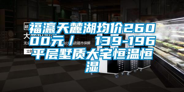 福瀛天麓湖均价26000元／㎡ 139-196㎡平层墅质大宅恒温恒湿