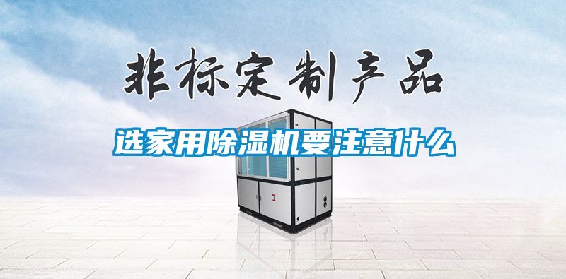 选家用除湿机要注意什么