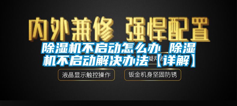 除湿机不启动怎么办 除湿机不启动解决办法【详解】