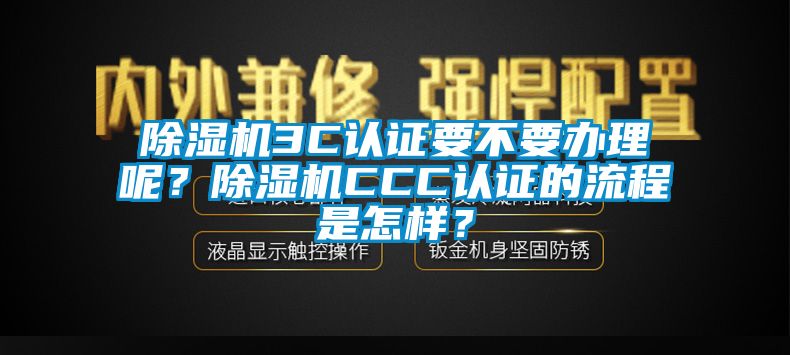 除湿机3C认证要不要办理呢？除湿机CCC认证的流程是怎样？