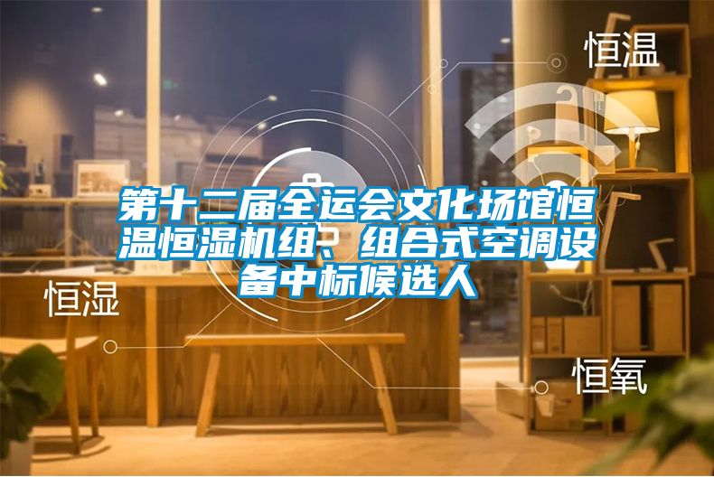 第十二届全运会文化场馆恒温恒湿机组、组合式空调设备中标候选人