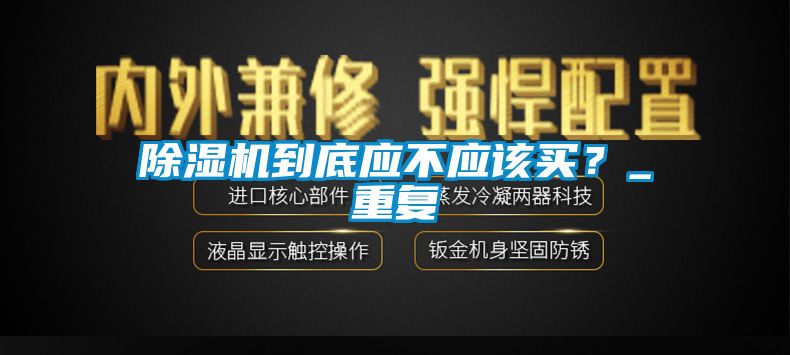 除湿机到底应不应该买？_重复