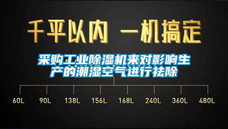 采购工业除湿机来对影响生产的潮湿空气进行祛除