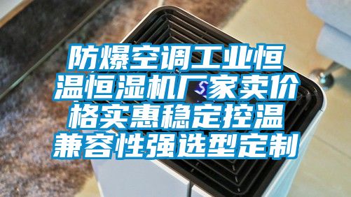 防爆空调工业恒温恒湿机厂家卖价格实惠稳定控温兼容性强选型定制