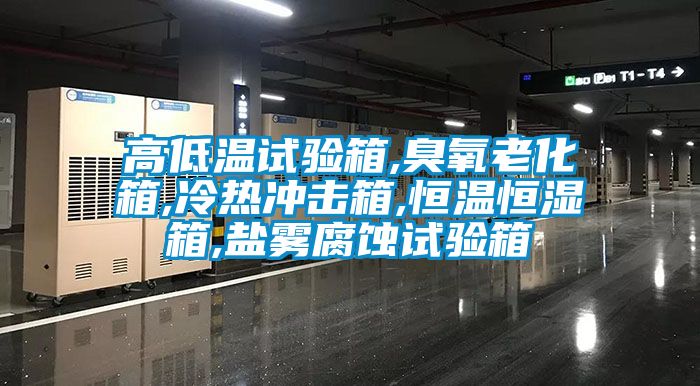 高低温试验箱,臭氧老化箱,冷热冲击箱,恒温恒湿箱,盐雾腐蚀试验箱