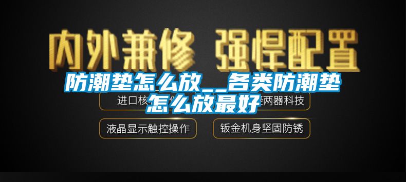 防潮垫怎么放__各类防潮垫怎么放最好